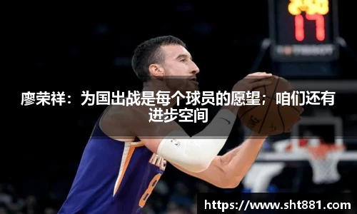 廖荣祥：为国出战是每个球员的愿望；咱们还有进步空间