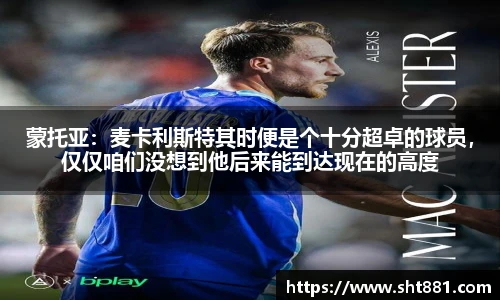 蒙托亚：麦卡利斯特其时便是个十分超卓的球员，仅仅咱们没想到他后来能到达现在的高度