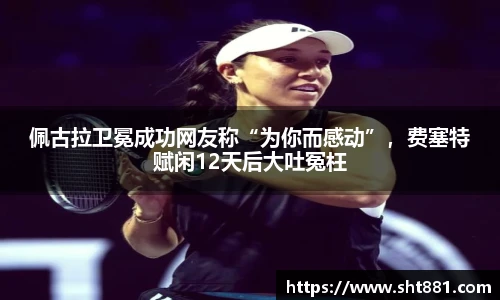 佩古拉卫冕成功网友称“为你而感动”，费塞特赋闲12天后大吐冤枉
