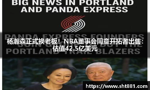 杨瀚森正式换老板！NBA董事会同意开拓者出售：估值42.5亿美元